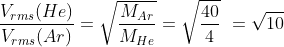 \frac{V_{rms} (He)}{V_{rms}(Ar)} = \sqrt{\frac{M_{Ar}}{M_{He}}} = \sqrt{\frac{40}{4}} \ = \sqrt{10}