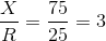 \frac{X}{R}=\frac{75}{25}=3