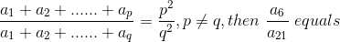\frac{a_{1}+a_{2}+......+a_{p}}{a_{1}+a_{2}+......+a_{q}}=\frac{p^{2}}{q^{2}},p\neq q,then\; \frac{a_{6}}{a_{21}}\; equals
