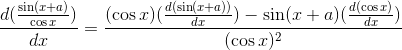 \frac{d(\frac{\sin(x+a)}{\cos x})}{dx}=\frac{(\cos x)(\frac{d(\sin (x+a))}{dx})-\sin(x+a)(\frac{d(\cos x)}{dx})}{(\cos x)^2}