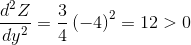 \frac{d^{2}Z}{dy^{2}}= \frac{3}{4}\left ( -4 \right )^{2}= 12> 0
