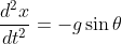 \frac{d^{2}x}{dt^{2} }= - g \sin \theta