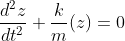 \frac{d^{2}z}{dt^{2}} + \frac{k}{m} (z) = 0