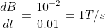 \frac{dB}{dt}= \frac{10^{-2}}{0.01} = 1 T /s