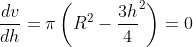 \frac{dv}{dh}=\pi \left ( R^{2}-\frac{3h}{4}^{2} \right )=0
