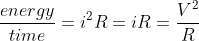\frac{energy}{time}=i^2R=iR=\frac{V^2}{R}
