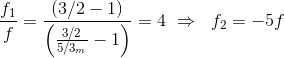 \frac{f_{1}}{f}=\frac{(3/2-1)}{\left(\frac{3/2}{5/3_{m} }-1 \right )}=4\ \Rightarrow\ \;f_{2}=-5f