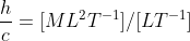 \frac{h}{c} = [ML^{2}T^{-1}]/[LT^{-1}]