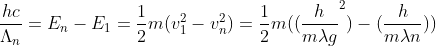 \frac{hc}{\Lambda _{n}}=E_{n}-E_{1}=\frac{1}{2}m(v_{1}^{2}-v_{n}^{2})=\frac{1}{2}m((\frac{h}{m\lambda g}^{2})-(\frac{h}{m\lambda n}))