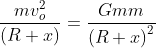 \frac{mv_{o}^2}{\left ( R+x \right )} = \frac{Gmm}{\left ( R+x \right )^2}