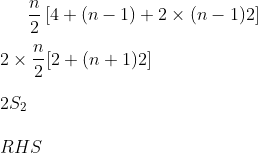 \frac{n}{2} \left [ 4 + ( n-1)+ 2 \times ( n-1)2 \right ] \\\\ 2 \times \frac{n}{2} [ 2 + ( n+1)2] \\\\ 2 S_2 \\\\ RHS