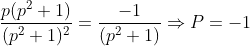 \frac{p(p^{2}+1)}{(p^{2}+1)^{2}}=\frac{-1}{(p^{2}+1)}\Rightarrow P=-1