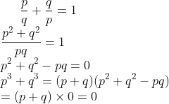 \frac{p}{q} + \frac{q}{p} =1\\ \frac{p^2+q^2}{pq} =1\\ p^2+q^2 - pq=0\\ p^3 + q^3 = (p+q)(p^2+q^2 -pq)\\ =(p+q) \times 0 = 0