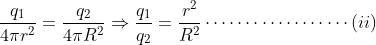 \frac{q_{1}}{4\pi r^{2}}=\frac{q_{2}}{4\pi R^{2}}\Rightarrow \frac{q_{1}}{q_{2}}=\frac{r^{2}}{R^{2}}\cdots \cdots \cdots \cdots \cdots \cdots (ii)