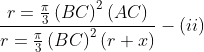 \frac{r= \frac{\pi }{3}\left ( BC \right )^{2}\left ( AC \right )}{r= \frac{\pi }{3}\left ( BC \right )^{2}\left ( r+x \right )}-\left ( ii \right )