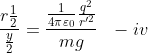 \frac{r\frac{1}{2}}{\frac{y}{2}} = \frac{\frac{1}{4\pi \varepsilon _{0}}\frac{q^{2}}{r'^{2}}}{mg}\:\:\:-iv