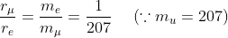 \frac{r_{\mu }}{r_{e}}=\frac{m_{e}}{m_{\mu }}=\frac{1}{207}\; \; \; \; \left ( \because m_{u}=207\right )