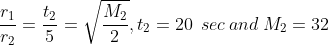 \frac{r_{1}}{r_{2}}= \frac{t_{2}}{5}= \sqrt{\frac{M_{2}}{2}}, t_{2} = 20 \: \: sec \: and \: M_{2} = 32