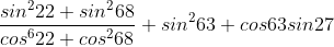 \frac{sin^222+sin^268}{cos^622+cos^268}+sin^263+cos63sin27
