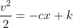 \frac{v^2}{2}= -cx +k