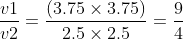 \frac{v1}{v2} = \frac{\left ( 3.75 \times 3.75 \right )}{2.5 \times 2.5} =\frac{9}{4}