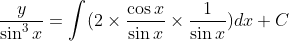 \frac{y}{\sin^3 x} =\int (2\times \frac{\cos x}{\sin x}\times\frac{1}{\sin x})dx +C