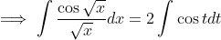 \implies \int \frac{\cos \sqrt{x}}{\sqrt{x}}dx = 2\int \cos t dt