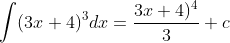 \int (3x +4)^{3} dx = \frac{3x +4)^{4}}{3} + c
