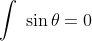 \int \; \sin \theta =0