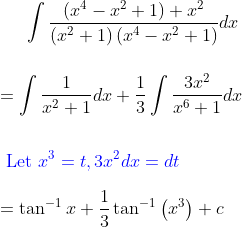 \int \frac{\left(x^{4}-x^{2}+1\right)+x^{2}}{\left(x^{2}+1\right)\left(x^{4}-x^{2}+1\right)} d x \\\\ \\=\int \frac{1}{x^{2}+1} d x+\frac{1}{3} \int \frac{3 x^{2}}{x^{6}+1} d x \\\\ \\ {\color{Blue} \text { Let } x^{3}=t, 3 x^{2} d x=d t} \\ \\=\tan ^{-1} x+\frac{1}{3} \tan ^{-1}\left(x^{3}\right)+c