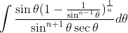 \int \frac{\sin \theta (1-\frac{1}{\sin ^{n-1}\theta })^{\frac{1}{n}}}{\sin ^{n+1}\theta \sec \theta }d\theta