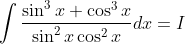 \int \frac{\sin ^3x+\cos ^3x}{\sin ^2x \cos ^2x}dx=I