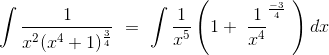 \int \frac{1}{x^2(x^4 + 1)^\frac{3}{4}}\ =\ \int \frac{1}{x^5}\left ( 1+\ \frac{1}{x^4}^{\frac{-3}{4}}\ \right )dx