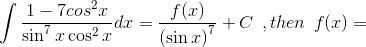 \int \frac{1-7cos^{2}x}{\sin^{7}x\cos ^{2}x}dx=\frac{f(x)}{\left ( \sin x \right )^{7}}+C\: \: ,then\: \: f(x)=