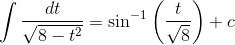 \int \frac{dt}{\sqrt{8 -t^2}} = \sin^{-1}\left ( \frac{t}{\sqrt{8}} \right ) + c