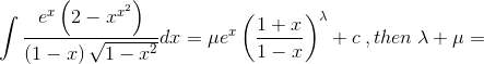 \int \frac{e^{x}\left ( 2-x^{x^{2}} \right )}{\left ( 1-x \right )\sqrt{1-x^{2}}}dx=\mu e^{x}\left (\frac{1+x}{1-x} \right )^{\lambda }+c\: ,then \: \lambda +\mu =