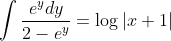 \int \frac{e^ydy}{2-e^y}= \log |x+1|\\