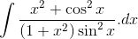 \int \frac{x^{2}+ \cos^2x}{(1+x^{2}) \sin^{2}x}.dx