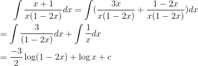 \int \frac{x+1}{x(1-2x)}dx = \int (\frac{3x}{x(1-2x)} + \frac{1-2x}{x(1-2x)})dx \\\\ = \int \frac{3}{(1-2x)} dx+ \int \frac{1}{x}dx \\\\ = \frac{-3}{2} \log (1-2x) + \log x + c \\\\