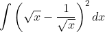 \int \left ( \sqrt x - \frac{1}{\sqrt x } \right ) ^2 dx