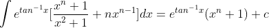 \int e^{tan^{-1}x}[\frac{x^{n}+1}{x^{2}+1}+nx^{n-1}]dx=e^{tan^{-1}x}(x^{n}+1)+c