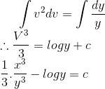 \int v^{2}dv=\int \frac{dy}{y}\\ \therefore \frac{V^{3}}{3}=logy+c\\ \frac{1}{3}.\frac{x^{3}}{y^{3}}-logy=c