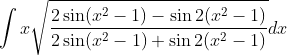 \int x\sqrt{\frac{2\sin(x^2-1) - \sin2(x^2 -1)}{2\sin(x^2-1) + \sin2(x^2 -1)}}dx