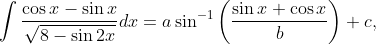 \int\frac{\cos x-\sin x}{\sqrt{8-\sin2x}}dx=a\sin ^{-1}\left ( \frac{\sin x+\cos x}{b} \right )+c,