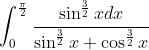 \int^{\frac{\pi}{2}}_0\frac{\sin^{\frac{3}{2}}xdx}{\sin^\frac{3}{2}x + \cos^{\frac{3}{2}}x}