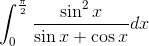 \int^{\frac{\pi}{2}}_0\frac{\sin^2 x }{\sin x +\cos x}dx