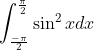 \int_\frac{-\pi}{2}^\frac{\pi}{2}\sin^2 x dx