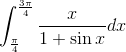 \int_{\frac{\pi }{4}}^{\frac{3\pi }{4}}\frac{x}{1+\sin x}dx