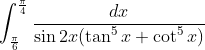 \int_{\frac{\pi }{6}}^{\frac{\pi }{4}}\frac{dx}{\sin 2x (\tan^{5}x + \cot ^{5}x)}