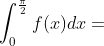 \int_{0}^{\frac{\pi}{2}}f(x)dx=